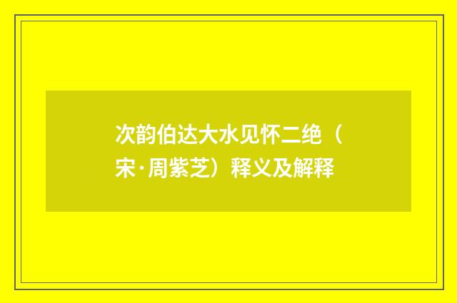 次韵伯达大水见怀二绝（宋·周紫芝）释义及解释