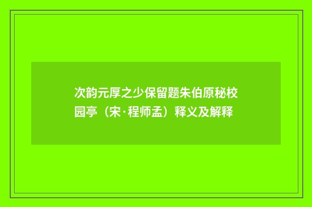 次韵元厚之少保留题朱伯原秘校园亭（宋·程师孟）释义及解释