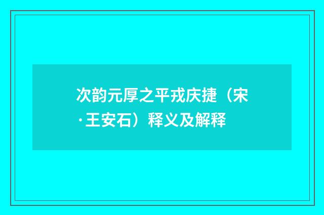次韵元厚之平戎庆捷（宋·王安石）释义及解释