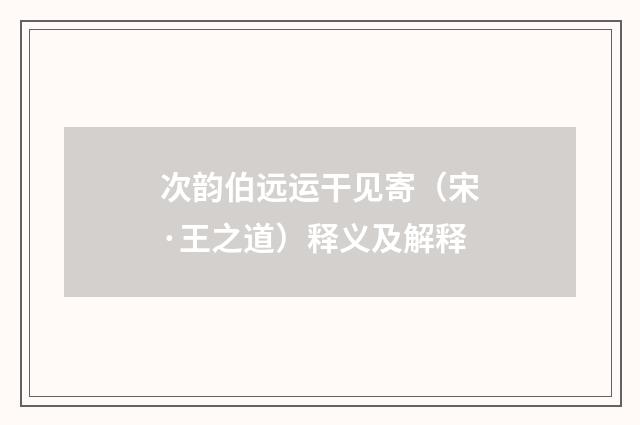 次韵伯远运干见寄（宋·王之道）释义及解释