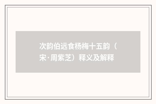 次韵伯远食杨梅十五韵（宋·周紫芝）释义及解释