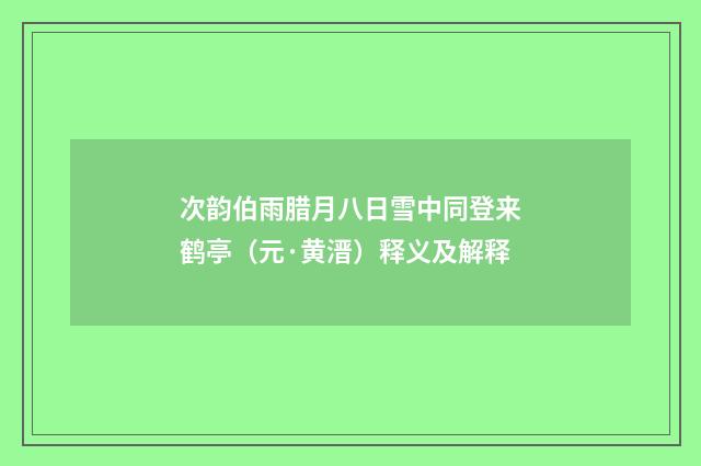 次韵伯雨腊月八日雪中同登来鹤亭（元·黄溍）释义及解释
