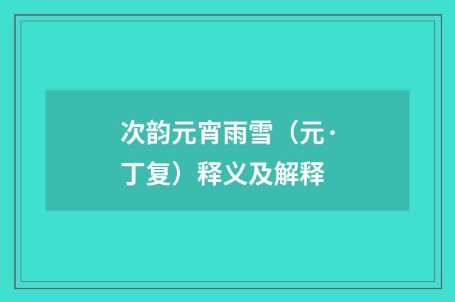 次韵元宵雨雪（元·丁复）释义及解释