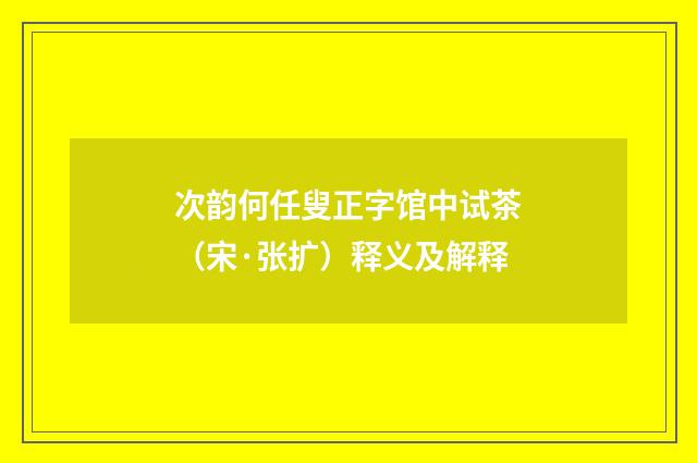 次韵何任叟正字馆中试茶（宋·张扩）释义及解释