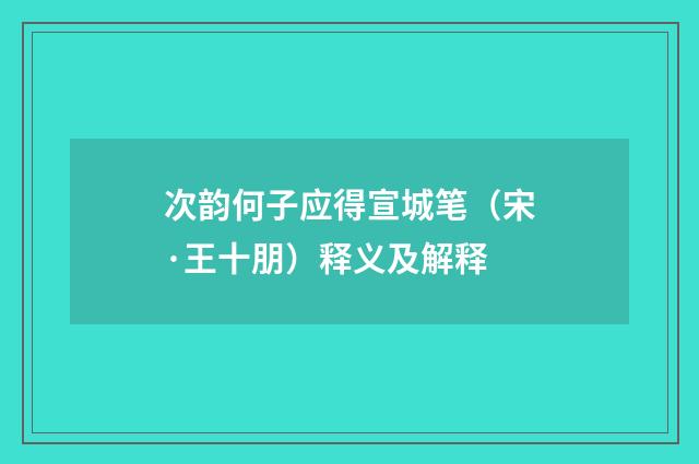 次韵何子应得宣城笔（宋·王十朋）释义及解释