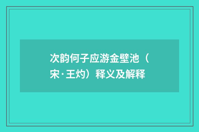 次韵何子应游金壁池（宋·王灼）释义及解释