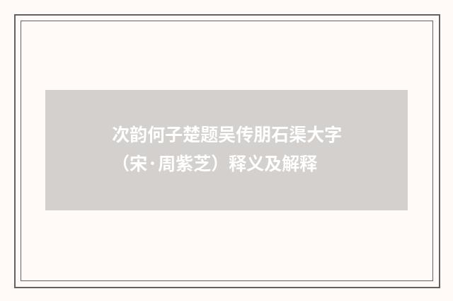 次韵何子楚题吴传朋石渠大字（宋·周紫芝）释义及解释