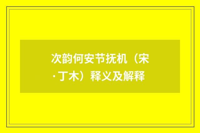 次韵何安节抚机（宋·丁木）释义及解释