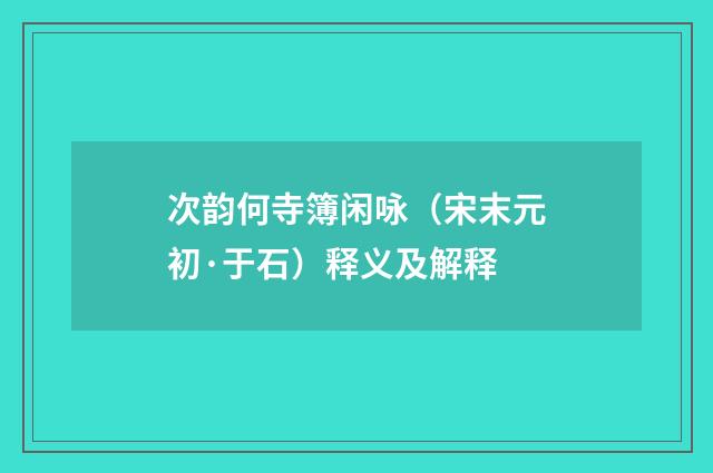 次韵何寺簿闲咏（宋末元初·于石）释义及解释