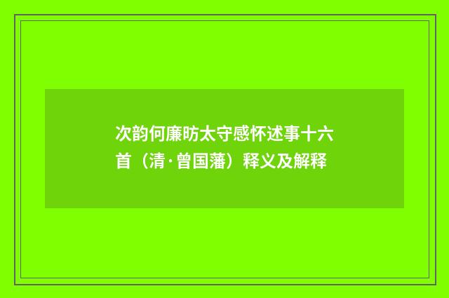 次韵何廉昉太守感怀述事十六首（清·曾国藩）释义及解释