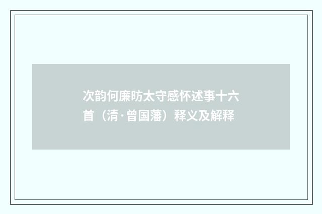 次韵何廉昉太守感怀述事十六首（清·曾国藩）释义及解释