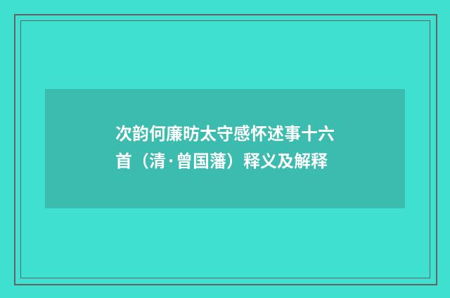 次韵何廉昉太守感怀述事十六首（清·曾国藩）释义及解释