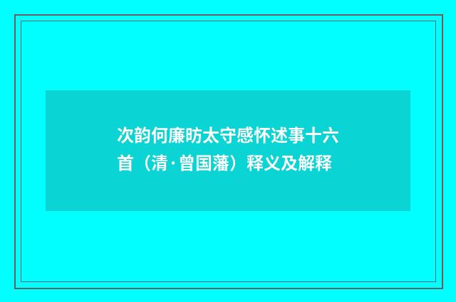 次韵何廉昉太守感怀述事十六首（清·曾国藩）释义及解释