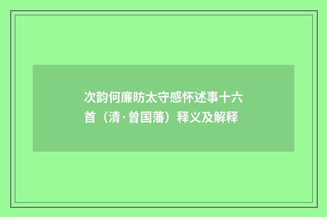 次韵何廉昉太守感怀述事十六首（清·曾国藩）释义及解释