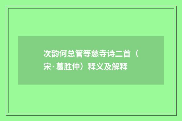 次韵何总管等慈寺诗二首（宋·葛胜仲）释义及解释