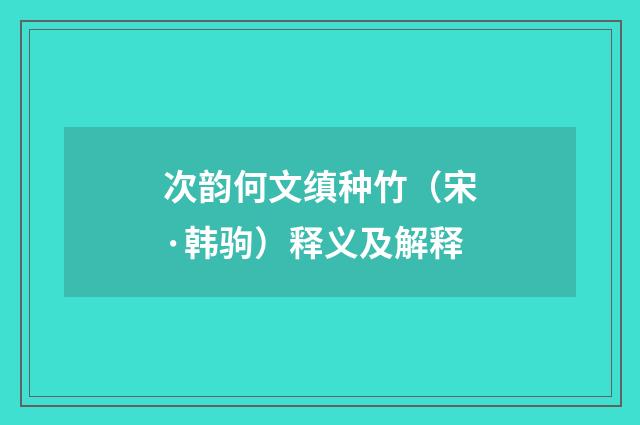 次韵何文缜种竹（宋·韩驹）释义及解释