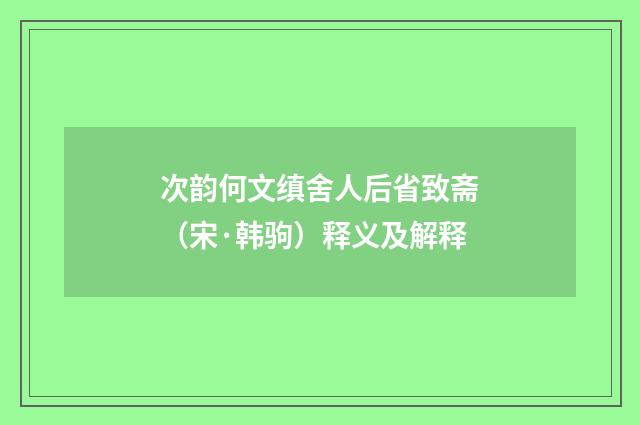 次韵何文缜舍人后省致斋（宋·韩驹）释义及解释