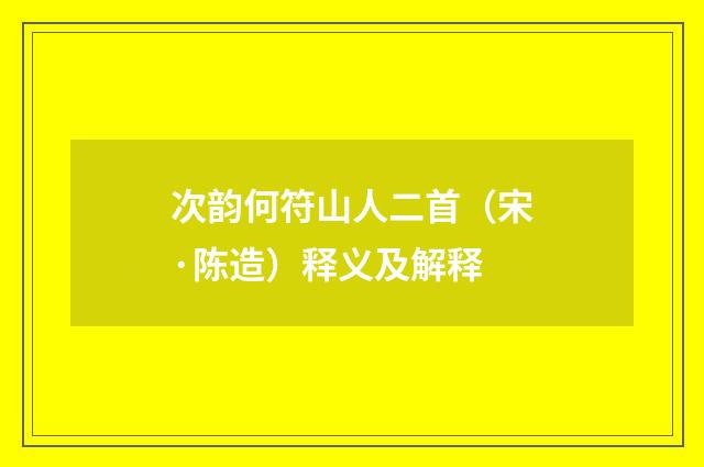 次韵何符山人二首（宋·陈造）释义及解释
