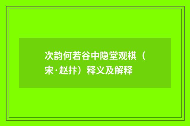 次韵何若谷中隐堂观棋（宋·赵抃）释义及解释