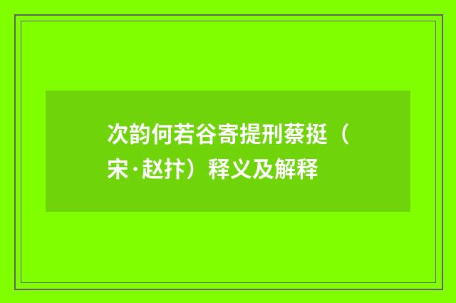 次韵何若谷寄提刑蔡挺（宋·赵抃）释义及解释
