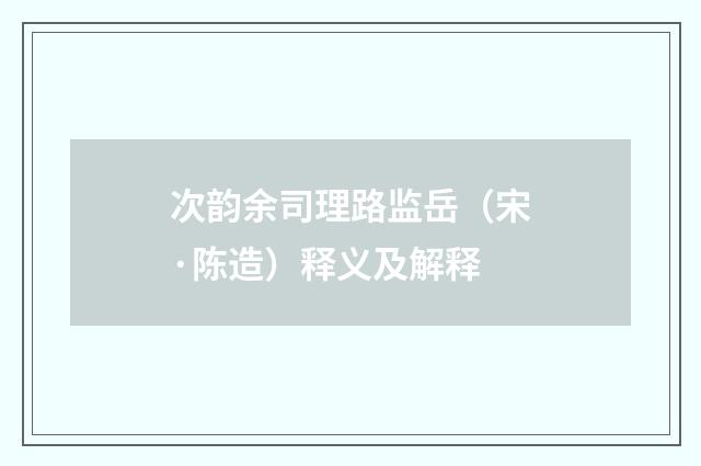 次韵余司理路监岳（宋·陈造）释义及解释