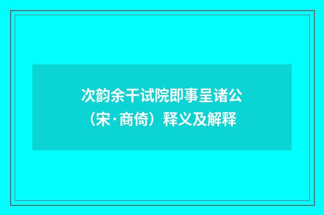 次韵余干试院即事呈诸公（宋·商倚）释义及解释