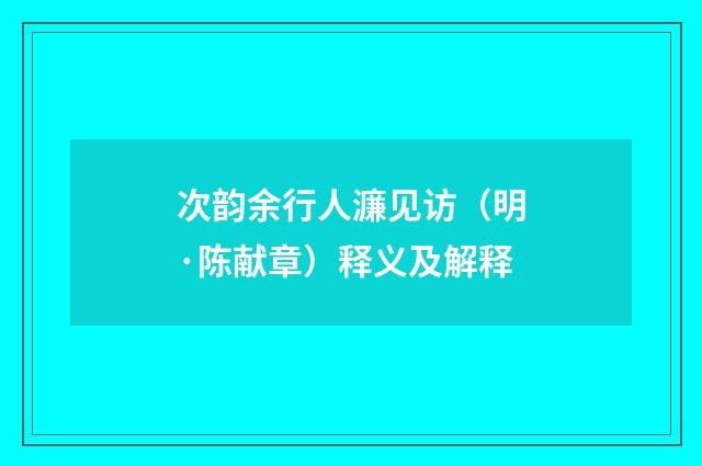 次韵余行人濂见访（明·陈献章）释义及解释