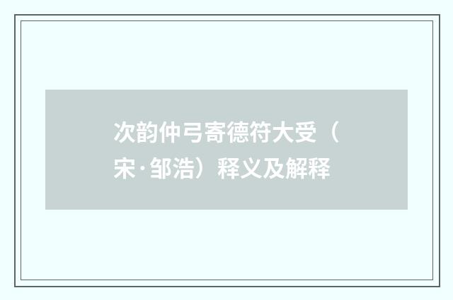 次韵仲弓寄德符大受（宋·邹浩）释义及解释