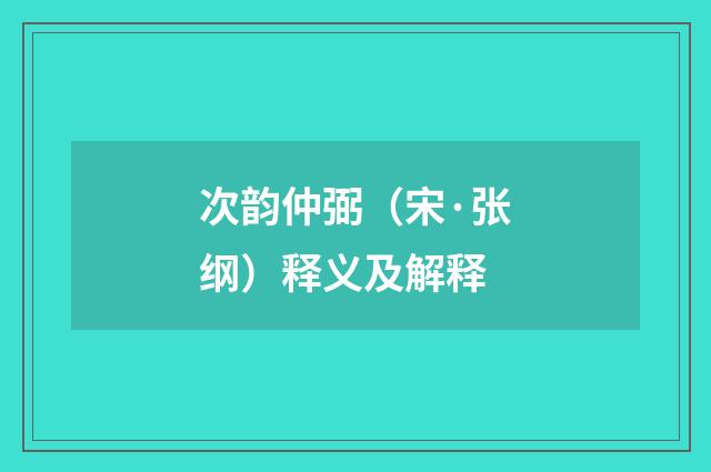 次韵仲弼（宋·张纲）释义及解释