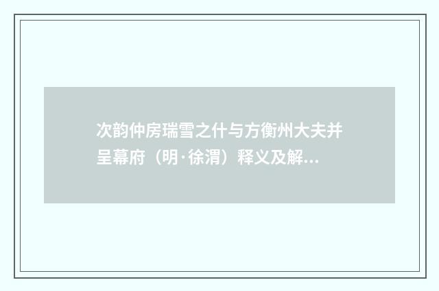 次韵仲房瑞雪之什与方衡州大夫并呈幕府（明·徐渭）释义及解释
