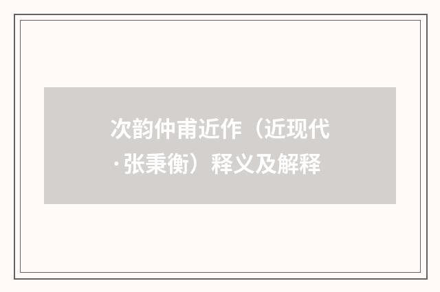 次韵仲甫近作（近现代·张秉衡）释义及解释