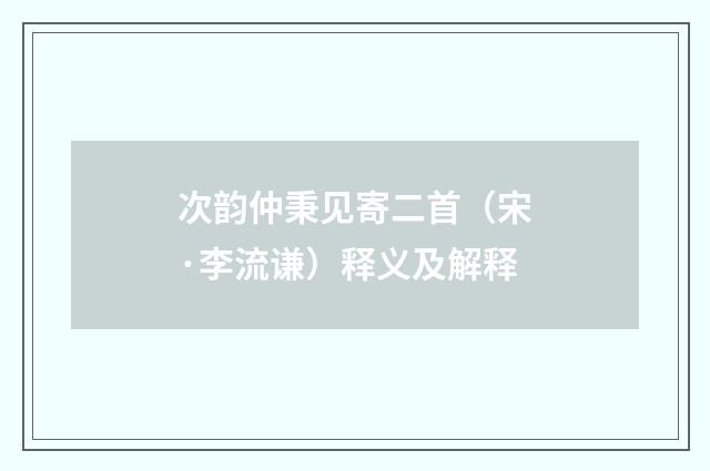 次韵仲秉见寄二首（宋·李流谦）释义及解释