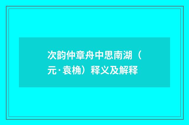 次韵仲章舟中思南湖（元·袁桷）释义及解释