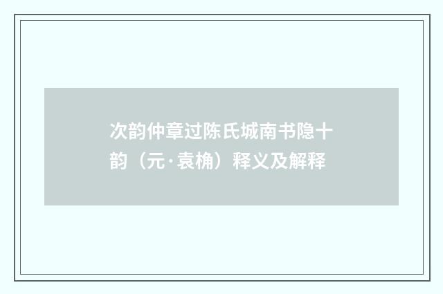 次韵仲章过陈氏城南书隐十韵（元·袁桷）释义及解释