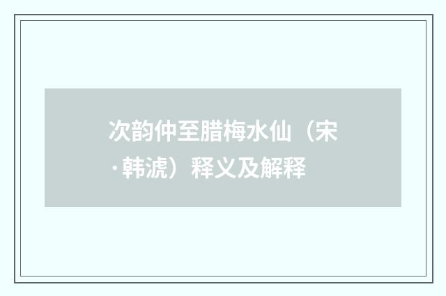 次韵仲至腊梅水仙（宋·韩淲）释义及解释