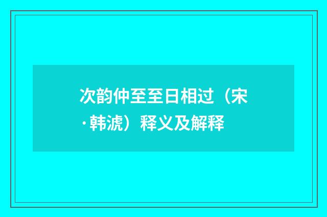 次韵仲至至日相过（宋·韩淲）释义及解释