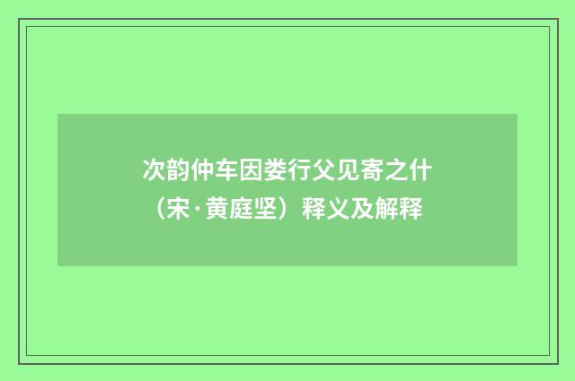 次韵仲车因娄行父见寄之什（宋·黄庭坚）释义及解释