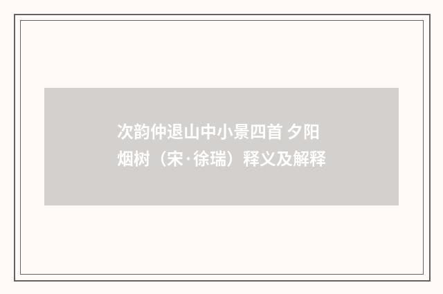 次韵仲退山中小景四首 夕阳烟树（宋·徐瑞）释义及解释