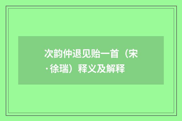 次韵仲退见贻一首（宋·徐瑞）释义及解释