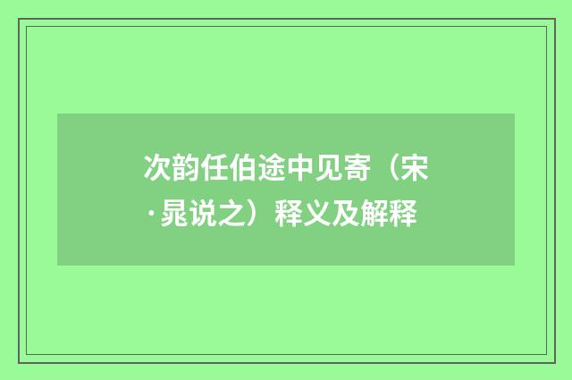 次韵任伯途中见寄（宋·晁说之）释义及解释