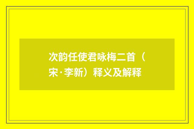 次韵任使君咏梅二首（宋·李新）释义及解释