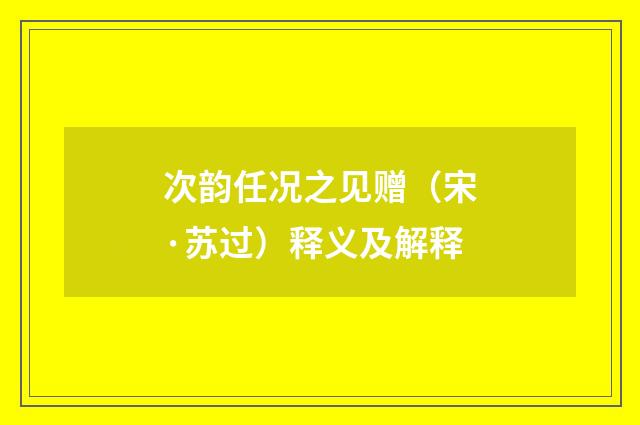 次韵任况之见赠（宋·苏过）释义及解释