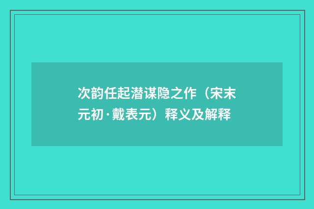 次韵任起潜谋隐之作（宋末元初·戴表元）释义及解释