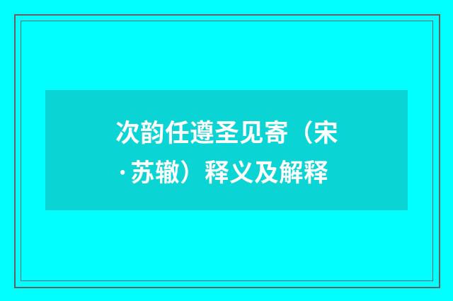 次韵任遵圣见寄（宋·苏辙）释义及解释