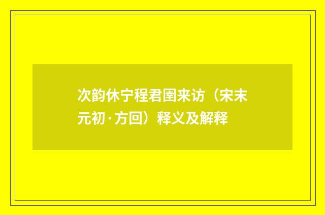 次韵休宁程君圉来访（宋末元初·方回）释义及解释