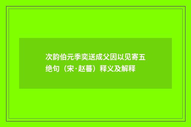 次韵伯元季奕送成父因以见寄五绝句（宋·赵蕃）释义及解释