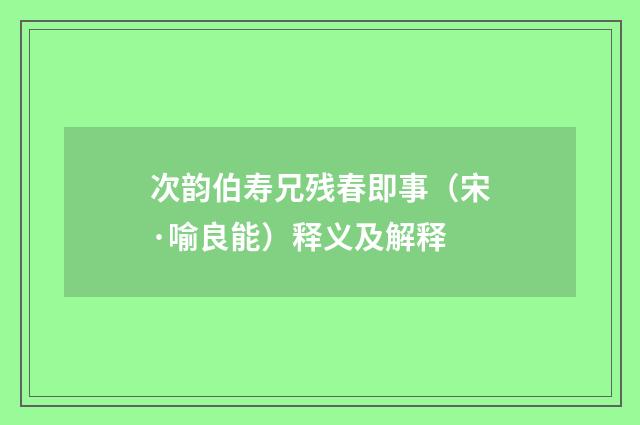 次韵伯寿兄残春即事（宋·喻良能）释义及解释