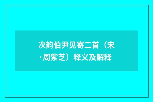 次韵伯尹见寄二首（宋·周紫芝）释义及解释