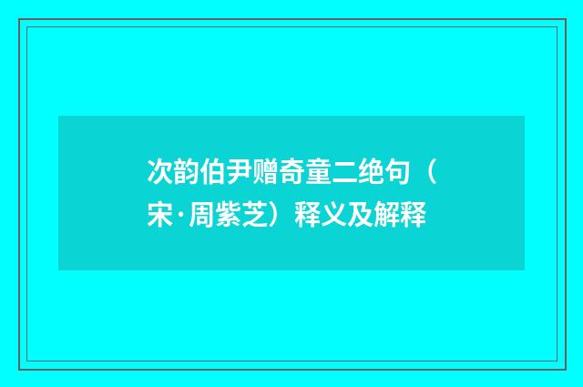 次韵伯尹赠奇童二绝句（宋·周紫芝）释义及解释