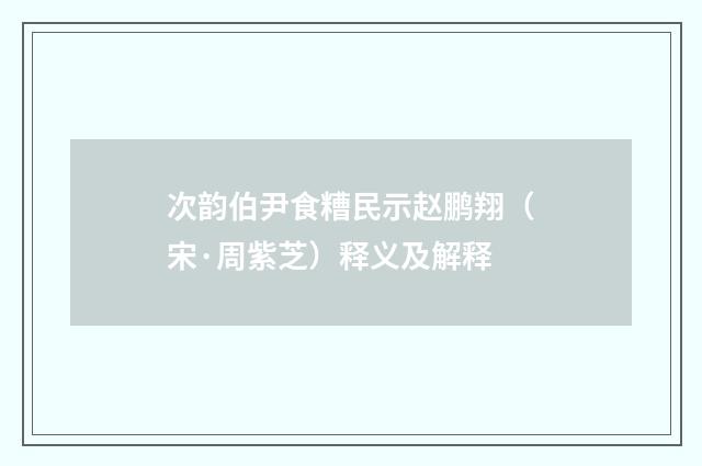 次韵伯尹食糟民示赵鹏翔（宋·周紫芝）释义及解释